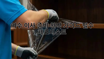 여수 이사 준비 완벽 가이드: 필수 체크리스트!  ✨