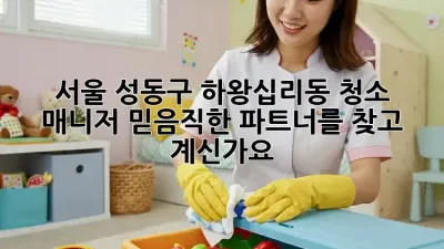 서울 성동구 하왕십리동 청소 매니저: 믿음직한 파트너를 찾고 계신가요?