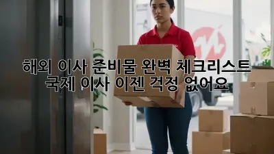 해외 이사 준비물 완벽 체크리스트! 국제 이사, 이젠 걱정 없어요!
