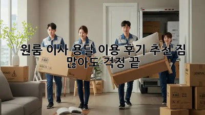 원룸 이사, 용달 이용 후기 추천! 짐 많아도 걱정 끝!