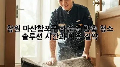 창원 마산합포구 해운동 맞춤 청소 솔루션: 시간과 비용 절약!